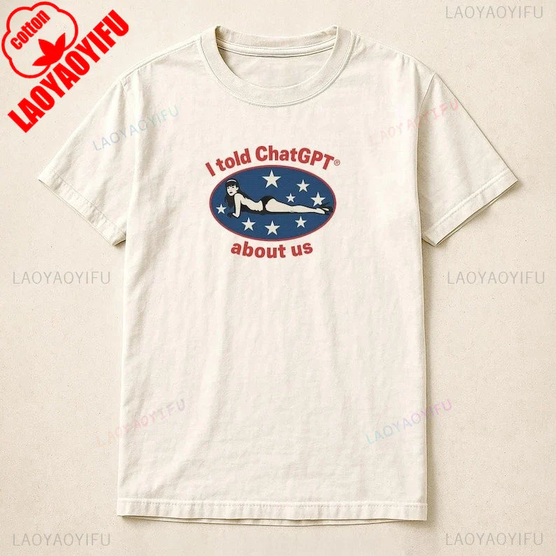 I Told ChatGPT about Us Shirt Humor Unisex Cotton Tee Funny Graphic Tee for Tech Lovers Perfect Gift for Friends Comedy Clothing