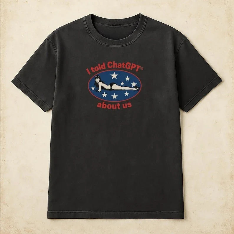 I Told ChatGPT about Us Shirt Humor Unisex Cotton Tee Funny Graphic Tee for Tech Lovers Perfect Gift for Friends Comedy Clothing
