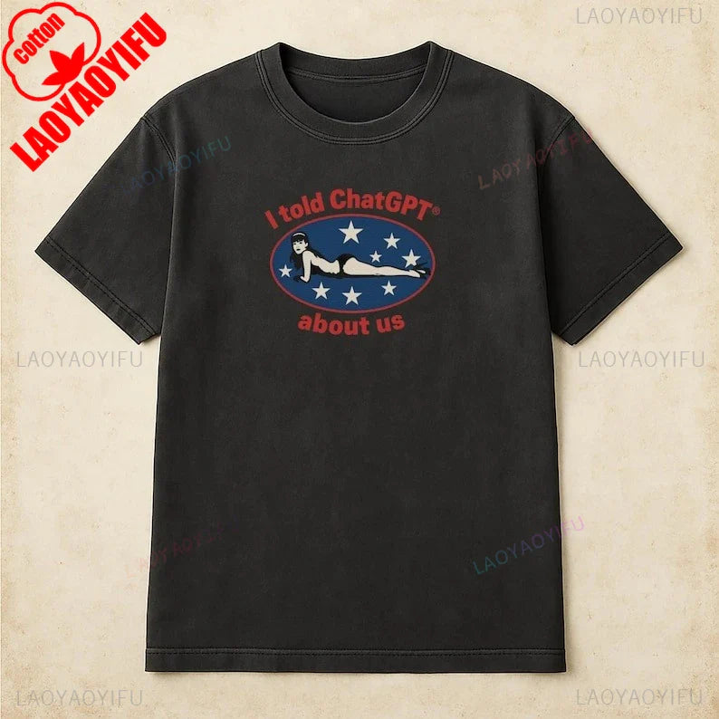 I Told ChatGPT about Us Shirt Humor Unisex Cotton Tee Funny Graphic Tee for Tech Lovers Perfect Gift for Friends Comedy Clothing